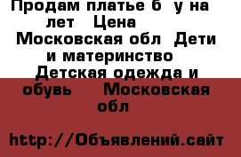 Продам платье б/ у на 6-7 лет › Цена ­ 2 500 - Московская обл. Дети и материнство » Детская одежда и обувь   . Московская обл.